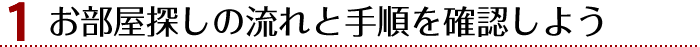 1.お部屋探しの流れと手順を確認しよう