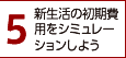 5.新生活の初期費用をシミュレーションしよう